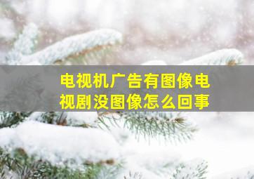 电视机广告有图像电视剧没图像怎么回事