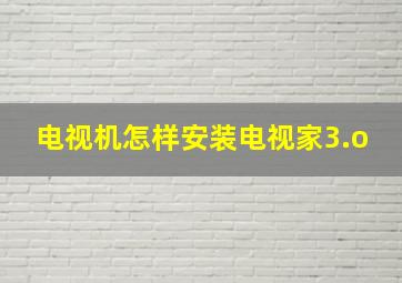 电视机怎样安装电视家3.o