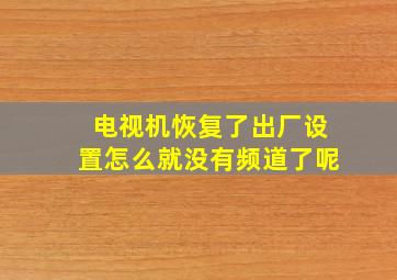 电视机恢复了出厂设置怎么就没有频道了呢