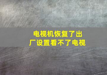 电视机恢复了出厂设置看不了电视