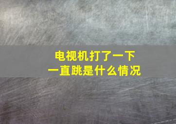 电视机打了一下一直跳是什么情况