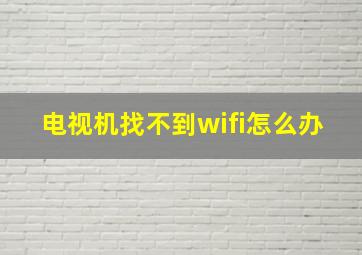 电视机找不到wifi怎么办