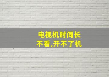 电视机时间长不看,开不了机