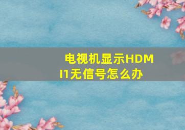 电视机显示HDMI1无信号怎么办