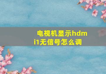 电视机显示hdmi1无信号怎么调