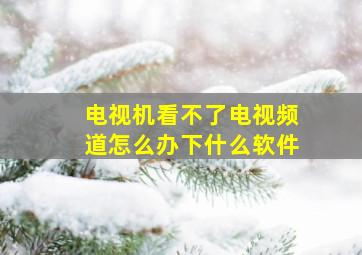 电视机看不了电视频道怎么办下什么软件