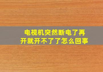 电视机突然断电了再开就开不了了怎么回事