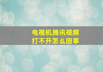 电视机腾讯视频打不开怎么回事