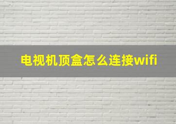 电视机顶盒怎么连接wifi