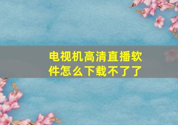 电视机高清直播软件怎么下载不了了