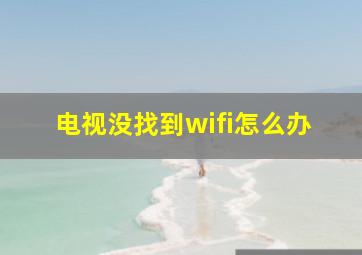 电视没找到wifi怎么办