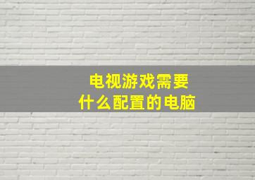 电视游戏需要什么配置的电脑