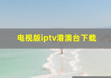 电视版iptv港澳台下载