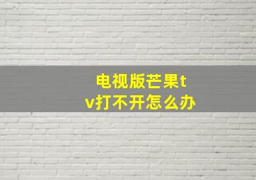 电视版芒果tv打不开怎么办