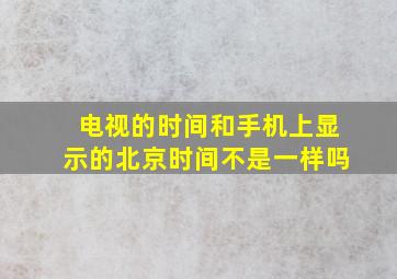 电视的时间和手机上显示的北京时间不是一样吗