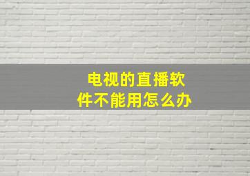 电视的直播软件不能用怎么办