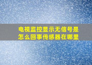 电视监控显示无信号是怎么回事传感器在哪里