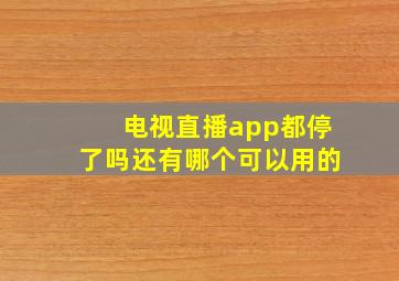 电视直播app都停了吗还有哪个可以用的