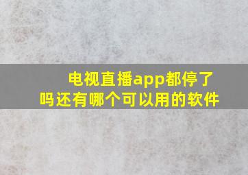 电视直播app都停了吗还有哪个可以用的软件