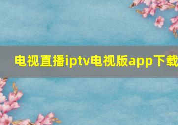 电视直播iptv电视版app下载