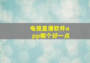 电视直播软件app哪个好一点