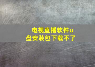 电视直播软件u盘安装包下载不了