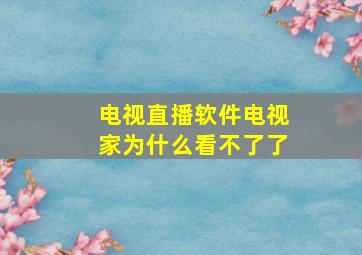 电视直播软件电视家为什么看不了了