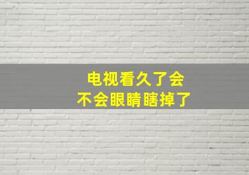 电视看久了会不会眼睛瞎掉了