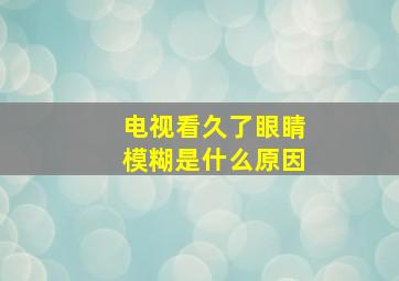 电视看久了眼睛模糊是什么原因