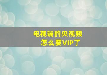 电视端的央视频怎么要VIP了