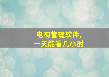 电视管理软件,一天能看几小时