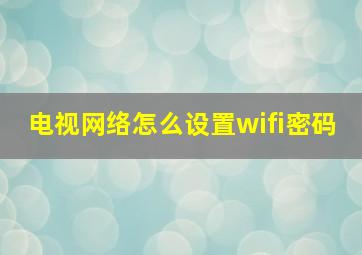 电视网络怎么设置wifi密码