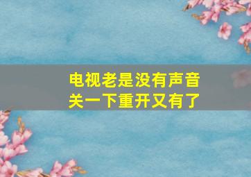 电视老是没有声音关一下重开又有了