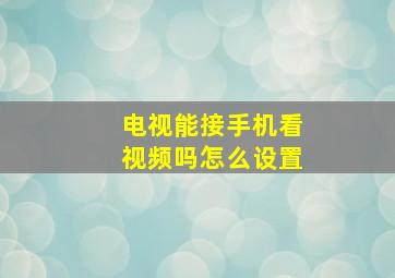 电视能接手机看视频吗怎么设置