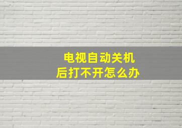 电视自动关机后打不开怎么办