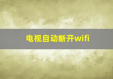 电视自动断开wifi