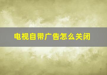 电视自带广告怎么关闭