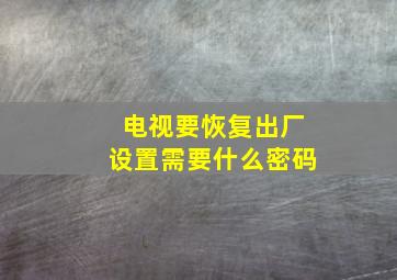 电视要恢复出厂设置需要什么密码