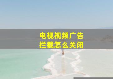 电视视频广告拦截怎么关闭