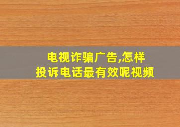 电视诈骗广告,怎样投诉电话最有效呢视频