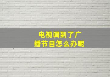 电视调到了广播节目怎么办呢