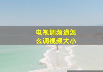 电视调频道怎么调视频大小