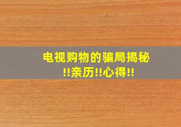 电视购物的骗局揭秘!!亲历!!心得!!