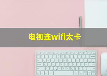 电视连wifi太卡