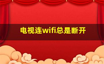 电视连wifi总是断开