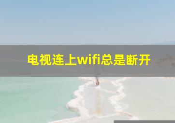 电视连上wifi总是断开