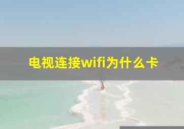 电视连接wifi为什么卡