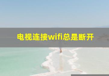 电视连接wifi总是断开