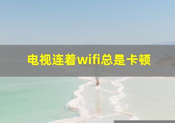 电视连着wifi总是卡顿