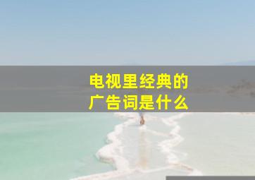 电视里经典的广告词是什么